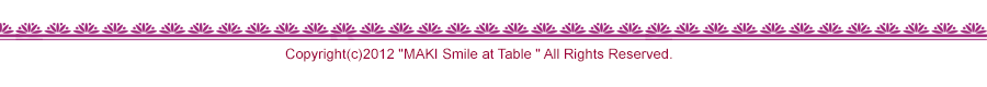 Copyright(c)2012 Kitchen Studio "MAKI Smile at Table" All Rights Reserved.